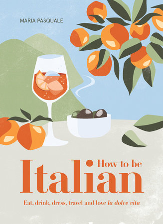 How to Be Italian: Eat, Drink, Dress, Travel and Love La Dolce Vita by Maria Pasquale