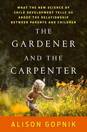 The Gardener and the Carpenter: What the New Science of Child Development Tells Us About the Relationship Between Parents and Children