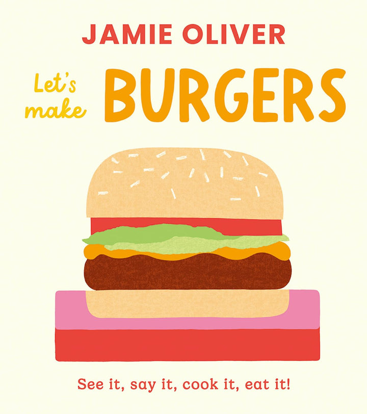 Let's Make Burgers: See it, say it, cook it, eat it! By Jamie Oliver