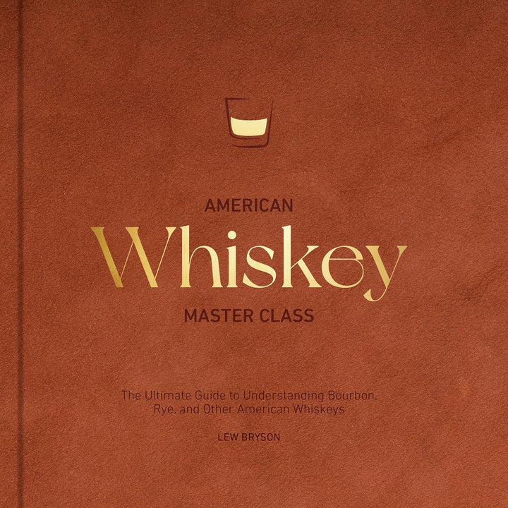 American Whiskey Master Class: The Ultimate Guide to Understanding Bourbon, Rye, and Other American Whiskeys