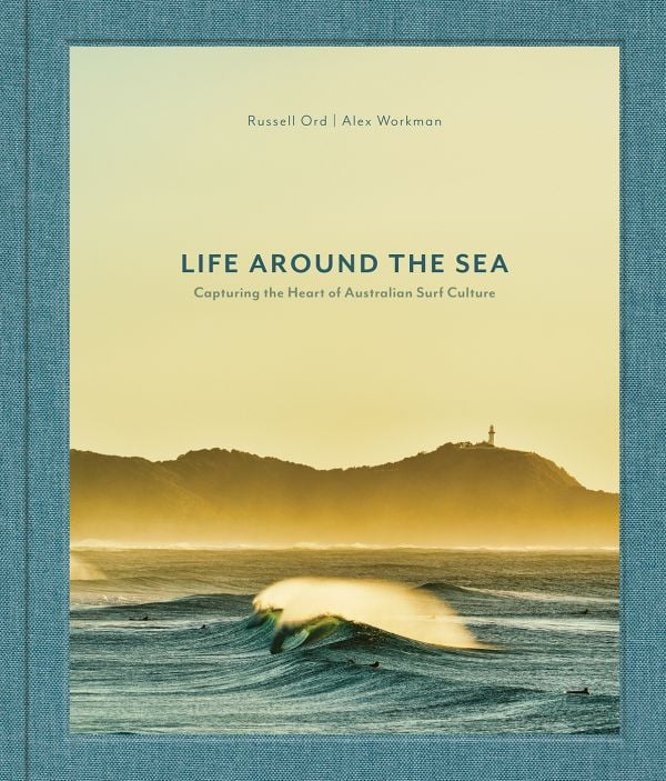 Life Around the Sea Capturing the Heart of Australian Surf Culture By (author) Russell Ord By (author) Alex Workman